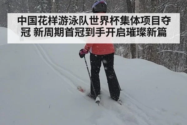 中国花样游泳队世界杯集体项目夺冠 新周期首冠到手开启璀璨新篇