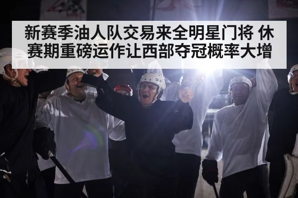 新赛季油人队交易来全明星门将 休赛期重磅运作让西部夺冠概率大增