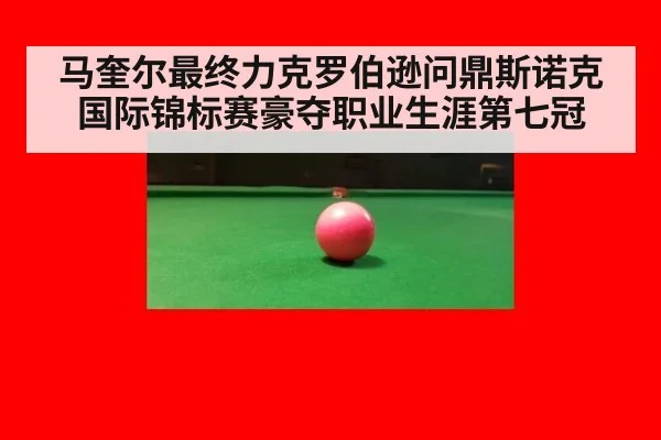 马奎尔最终力克罗伯逊问鼎斯诺克国际锦标赛豪夺职业生涯第七冠