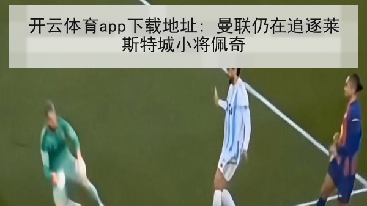 开云体育app下载地址: 曼联仍在追逐莱斯特城小将佩奇