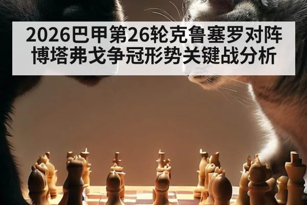 2026巴甲第26轮克鲁塞罗对阵博塔弗戈争冠形势关键战分析